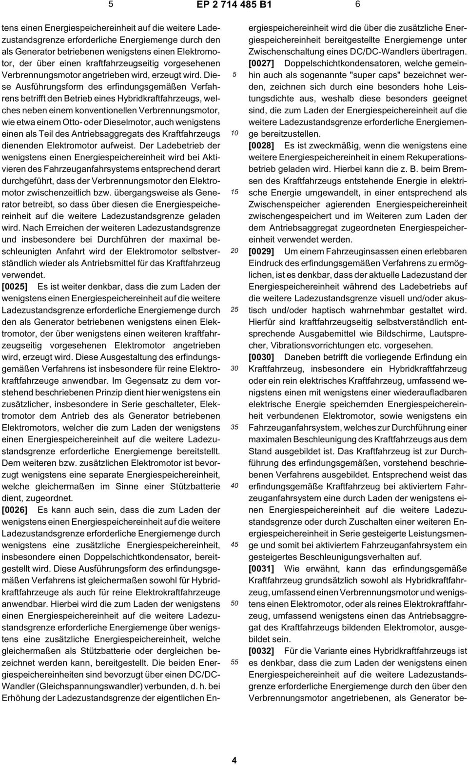 Diese Ausführungsform des erfindungsgemäßen Verfahrens betrifft den Betrieb eines Hybridkraftfahrzeugs, welches neben einem konventionellen Verbrennungsmotor, wie etwa einem Otto- oder Dieselmotor,