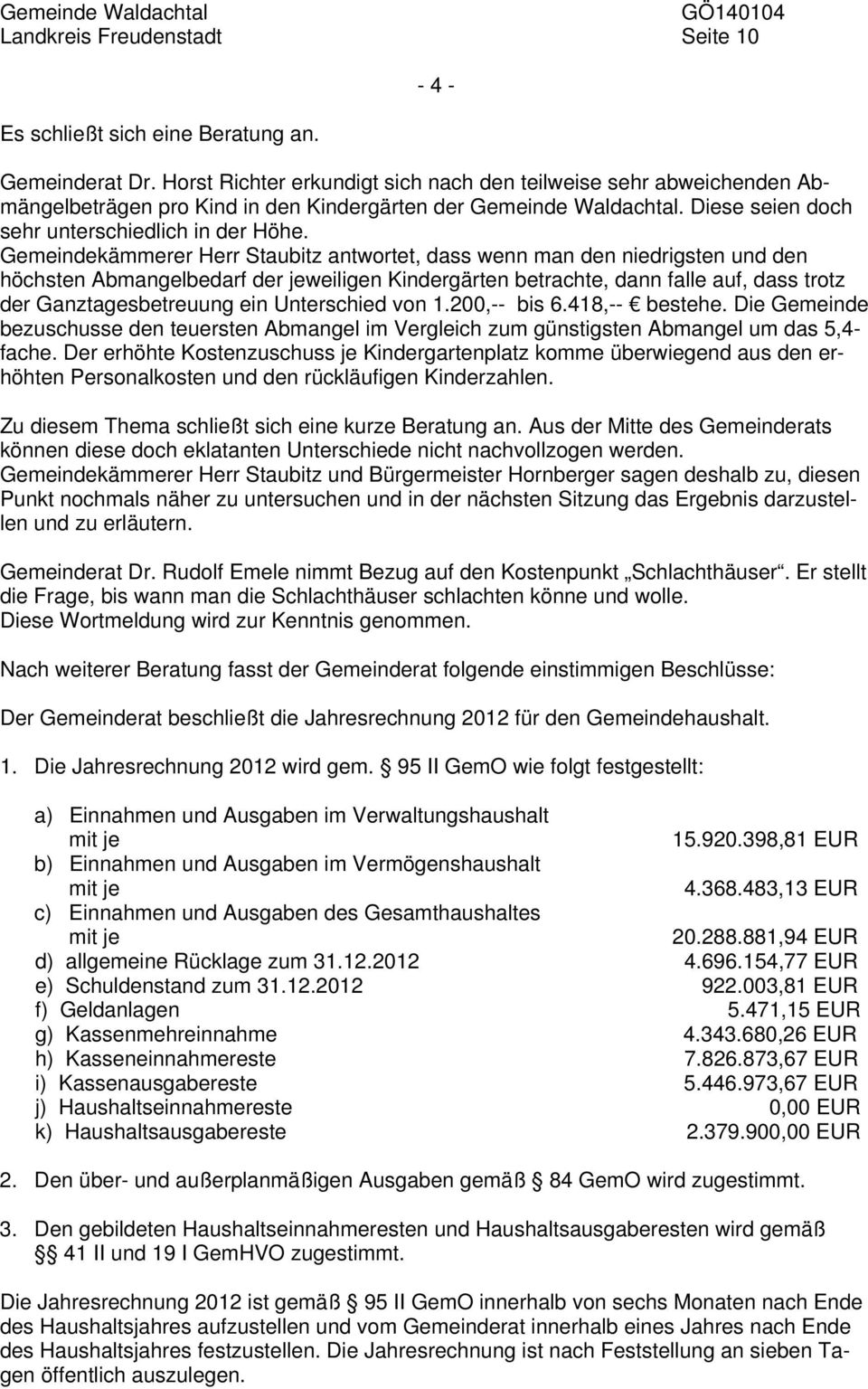 Gemeindekämmerer Herr Staubitz antwortet, dass wenn man den niedrigsten und den höchsten Abmangelbedarf der jeweiligen Kindergärten betrachte, dann falle auf, dass trotz der Ganztagesbetreuung ein