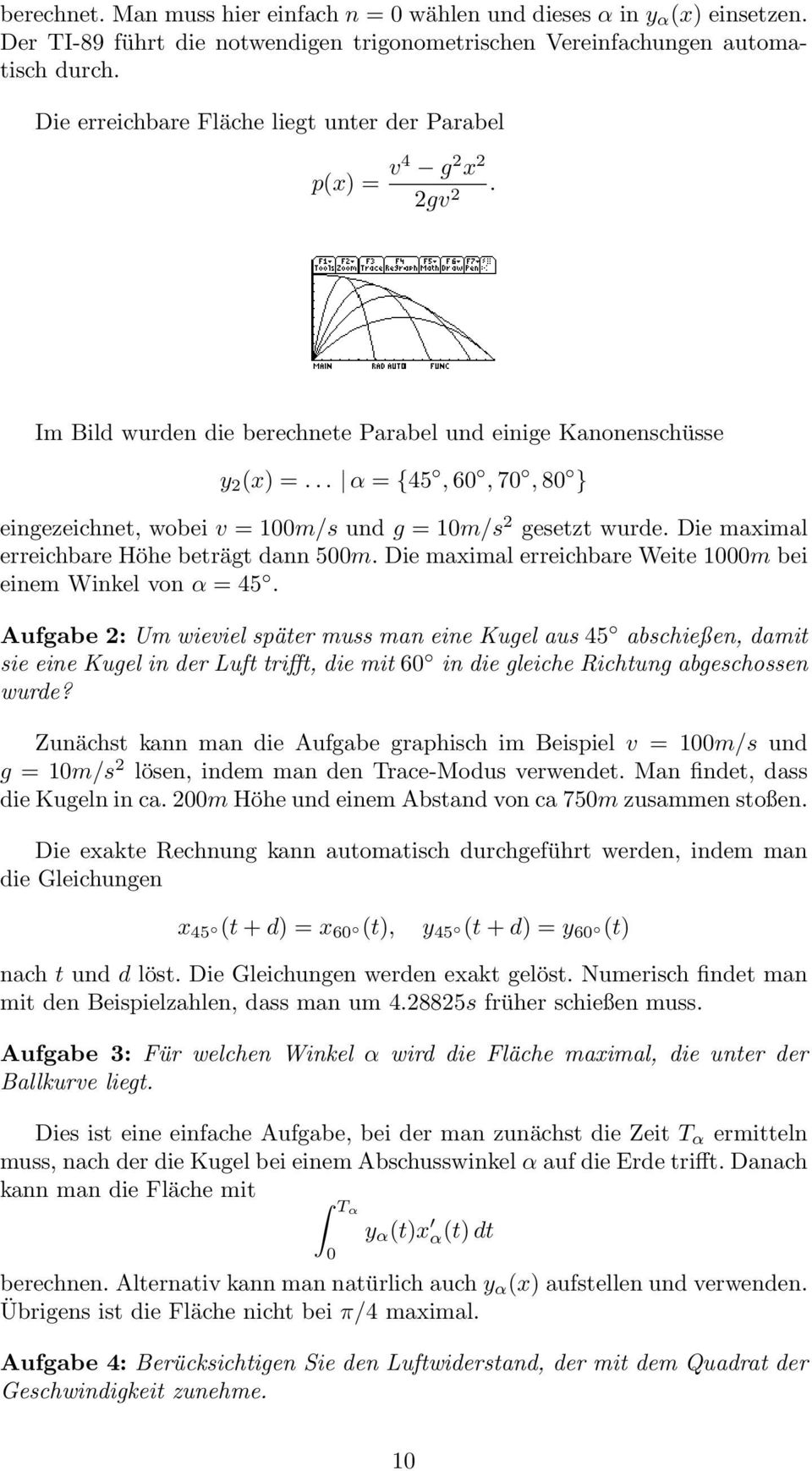 .. α = {45, 60, 70, 80 } eingezeichnet, wobei v = 100m/s und g = 10m/s 2 gesetzt wurde. Die maximal erreichbare Höhe beträgt dann 500m. Die maximal erreichbare Weite 1000m bei einem Winkel von α = 45.