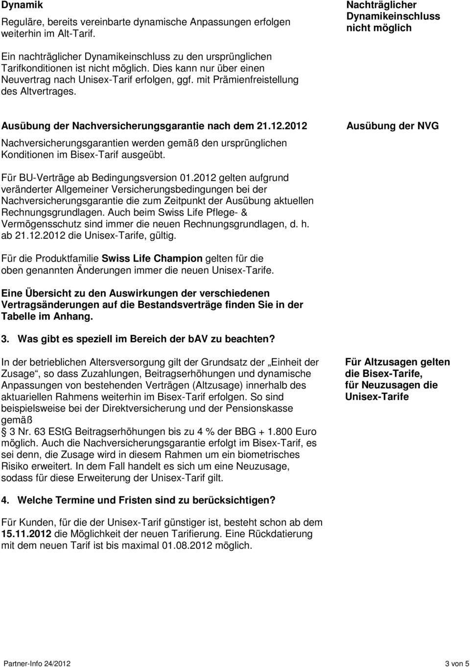 Dies kann nur über einen Neuvertrag nach Unisex-Tarif erfolgen, ggf. mit Prämienfreistellung des Altvertrages. Ausübung der Nachversicherungsgarantie nach dem 21.12.