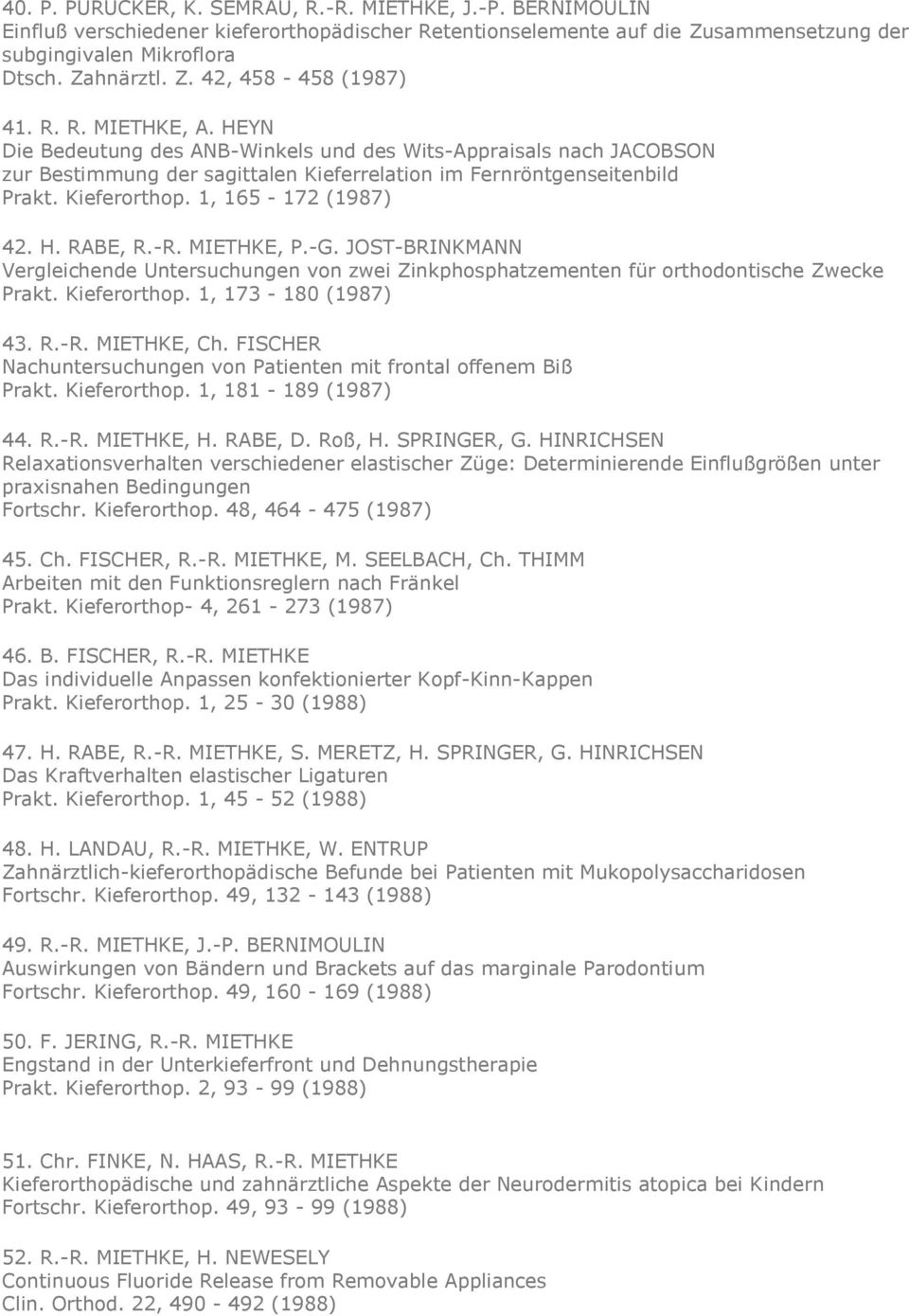 1, 165-172 (1987) 42. H. RABE, R.-R. MIETHKE, P.-G. JOST-BRINKMANN Vergleichende Untersuchungen von zwei Zinkphosphatzementen für orthodontische Zwecke Prakt. Kieferorthop. 1, 173-180 (1987) 43. R.-R. MIETHKE, Ch.