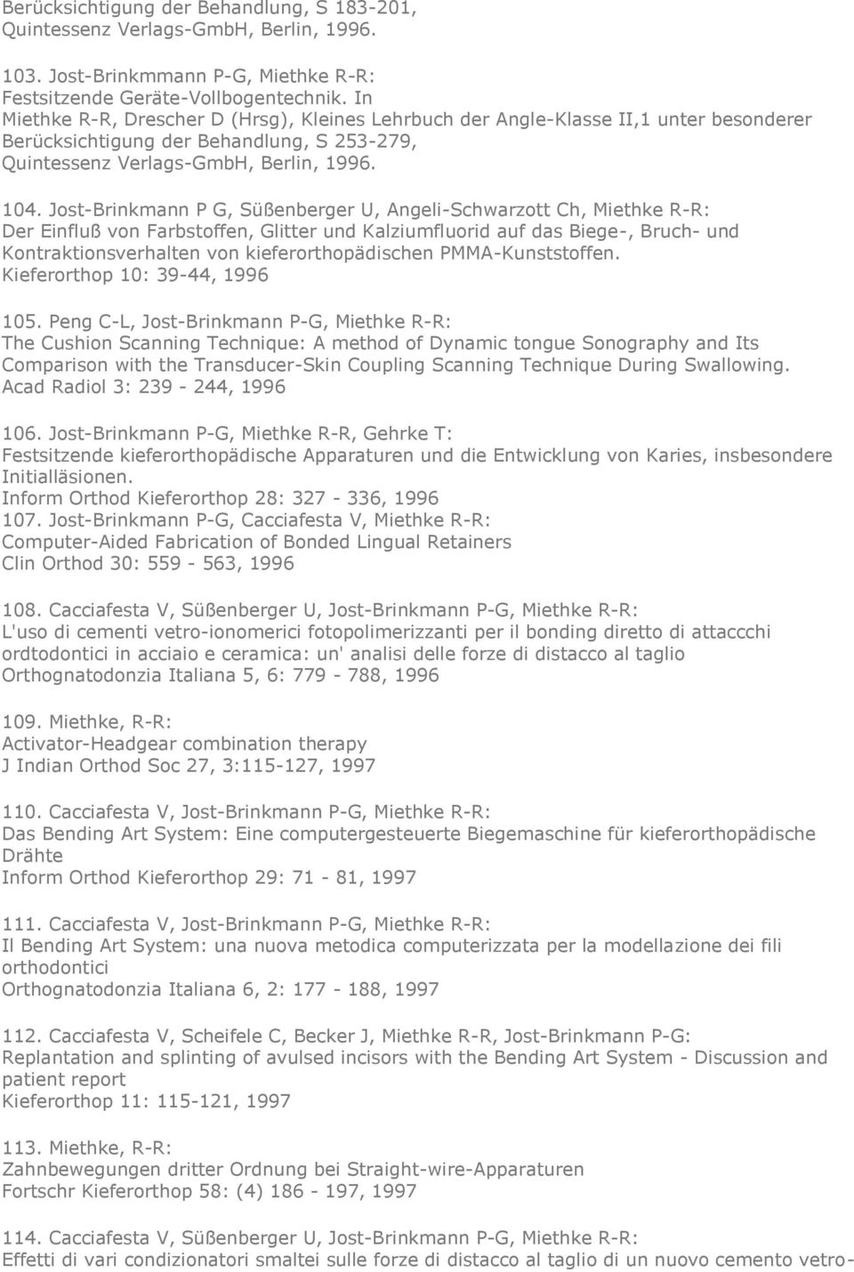 Jost-Brinkmann P G, Süßenberger U, Angeli-Schwarzott Ch, Miethke R-R: Der Einfluß von Farbstoffen, Glitter und Kalziumfluorid auf das Biege-, Bruch- und Kontraktionsverhalten von kieferorthopädischen