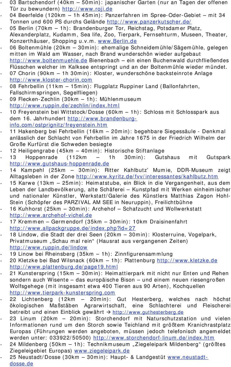 de/ - 05 Berlin (70km 1h): Brandenburger Tor, Reichstag, Potsdamer Platz, Alexanderplatz, Kudamm, Sea life, Zoo, Tierpark, Fernsehturm, Museen, Theater, Konzerthäuser, Shopping u.v.m. www.berlin.