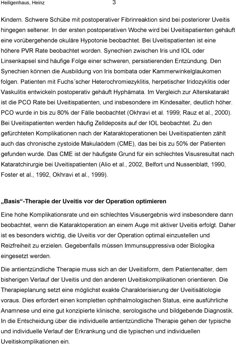 Synechien zwischen Iris und IOL oder Linsenkapsel sind häufige Folge einer schweren, persistierenden Entzündung. Den Synechien können die Ausbildung von Iris bombata oder Kammerwinkelglaukomen folgen.