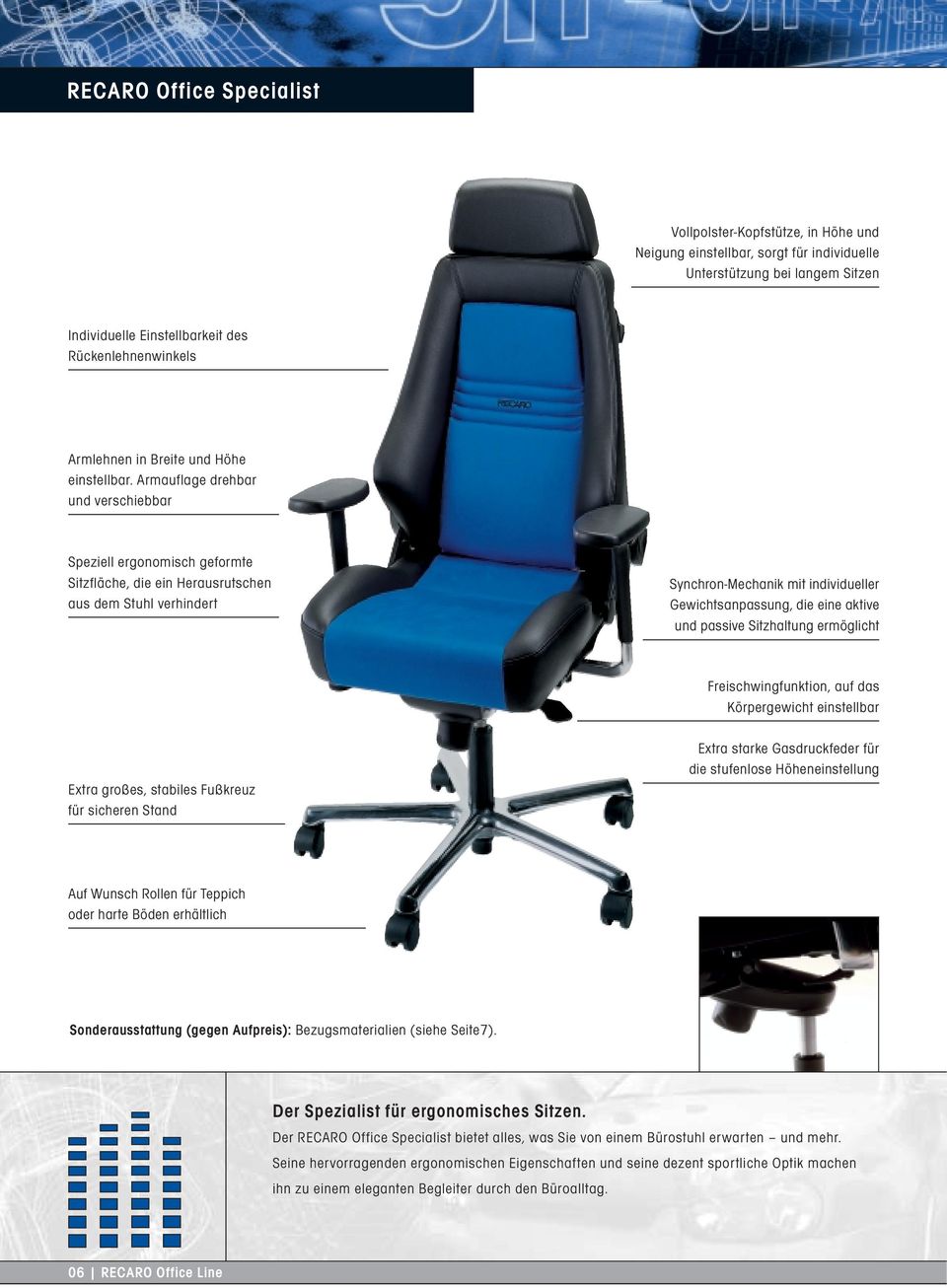 Armauflage drehbar und verschiebbar Speziell ergonomisch geformte Sitzfläche, die ein Herausrutschen aus dem Stuhl verhindert Synchron-Mechanik mit individueller Gewichtsanpassung, die eine aktive
