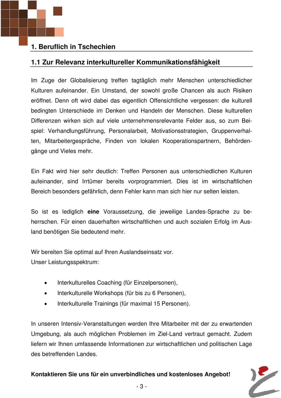 Diese kulturellen Differenzen wirken sich auf viele unternehmensrelevante Felder aus, so zum Beispiel: Verhandlungsführung, Personalarbeit, Motivationsstrategien, Gruppenverhalten,