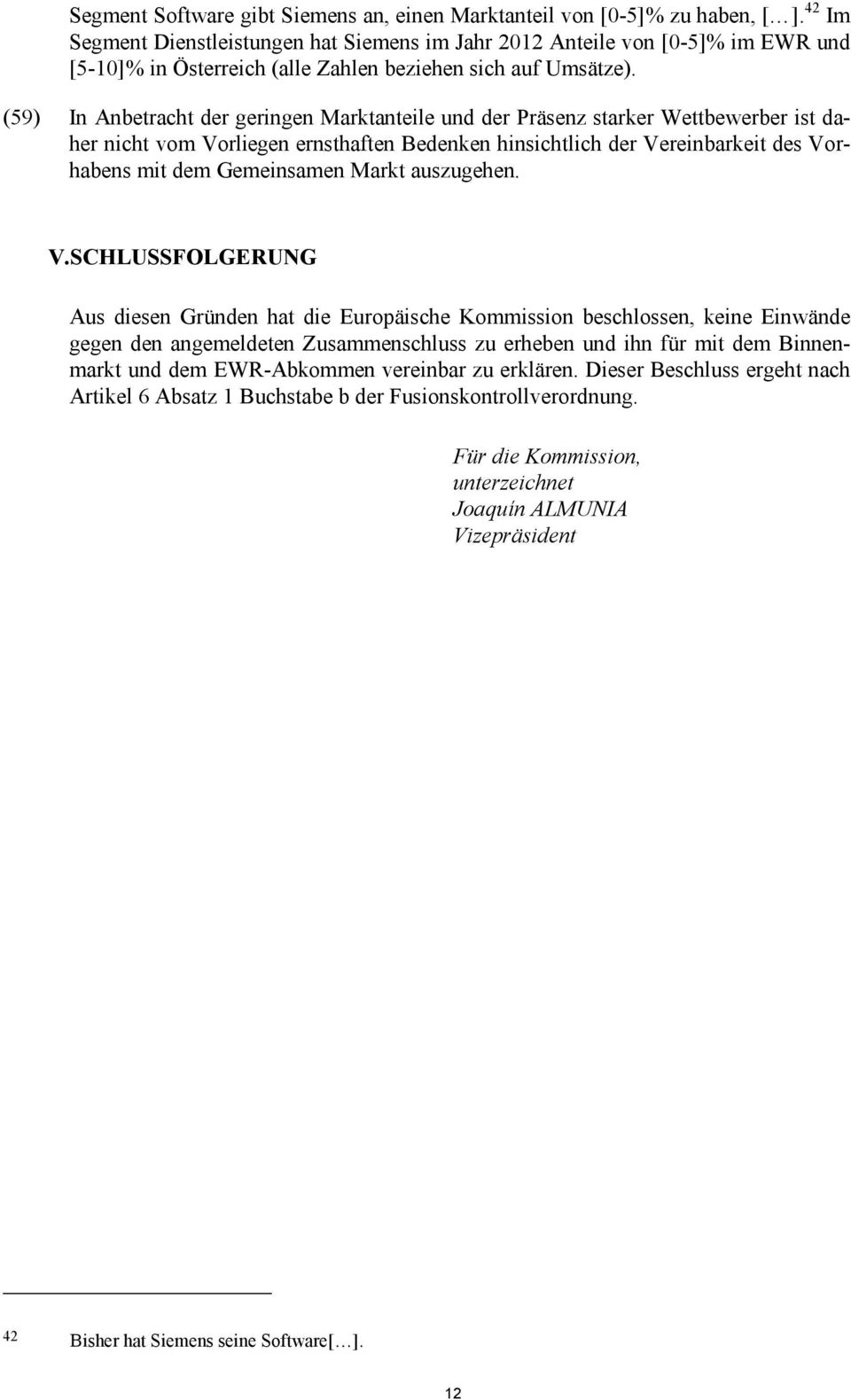 (59) In Anbetracht der geringen Marktanteile und der Präsenz starker Wettbewerber ist daher nicht vom Vorliegen ernsthaften Bedenken hinsichtlich der Vereinbarkeit des Vorhabens mit dem Gemeinsamen