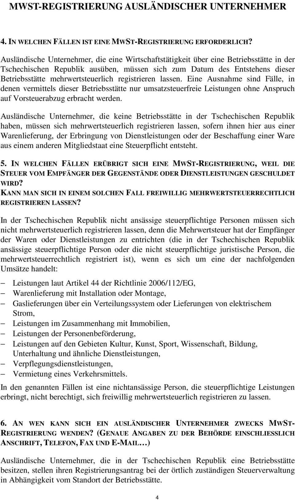 registrieren lassen. Eine Ausnahme sind Fälle, in denen vermittels dieser Betriebsstätte nur umsatzsteuerfreie Leistungen ohne Anspruch auf Vorsteuerabzug erbracht werden.