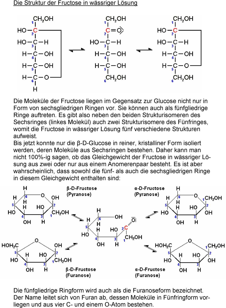 Es gibt also neben den beiden Strukturisomeren des Sechsringes (linkes Molekül) auch zwei Strukturisomere des Fünfringes, womit die Fructose in wässriger Lösung fünf verschiedene Strukturen aufweist.