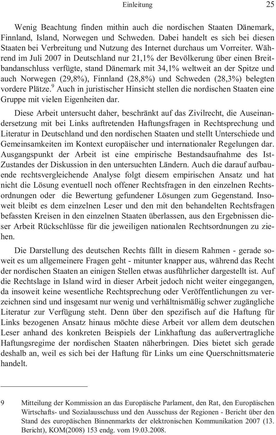 Während im Juli 2007 in Deutschland nur 21,1% der Bevölkerung über einen Breitbandanschluss verfügte, stand Dänemark mit 34,1% weltweit an der Spitze und auch Norwegen (29,8%), Finnland (28,8%) und