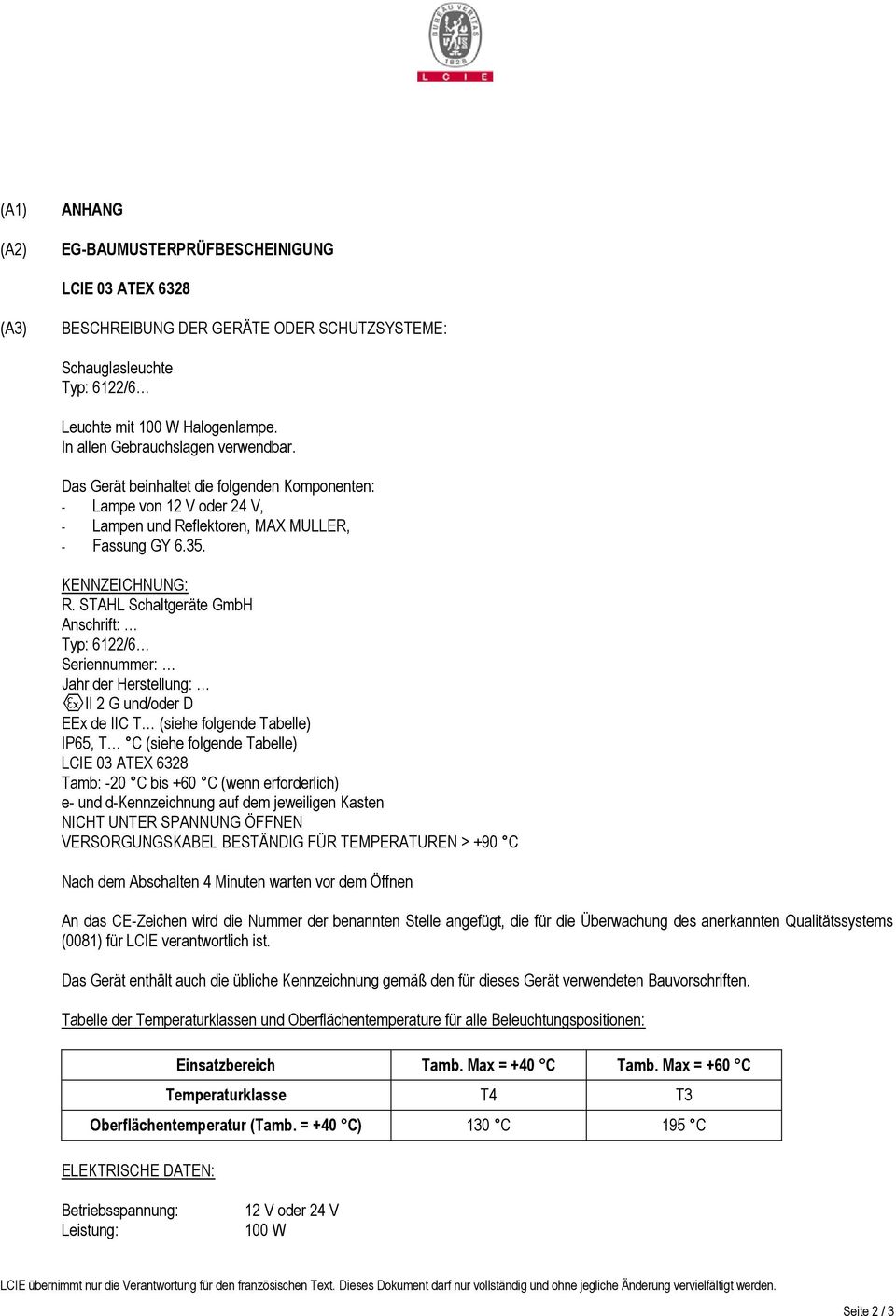 STAHL Schaltgeräte GmbH Anschrift: Typ: 6122/6 Seriennummer: Jahr der Herstellung: II 2 G und/oder D EEx de IIC T (siehe folgende Tabelle) IP65, T C (siehe folgende Tabelle) Tamb: -20 C bis +60 C