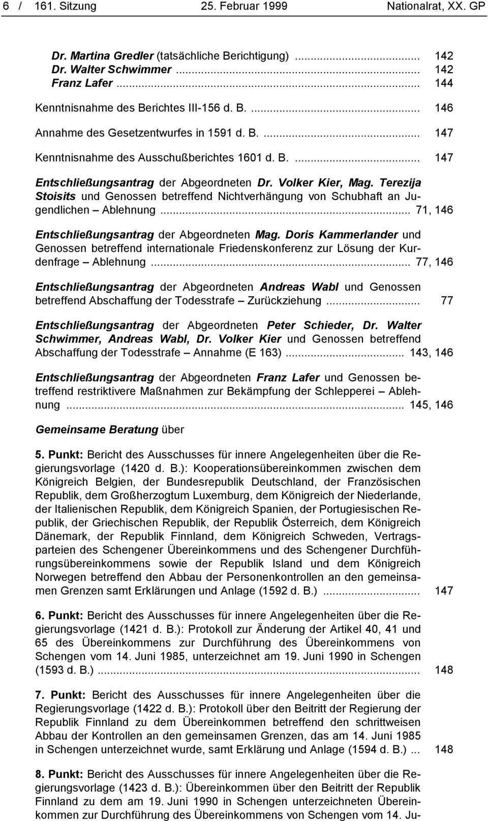 Terezija Stoisits und Genossen betreffend Nichtverhängung von Schubhaft an Jugendlichen Ablehnung... 71, 146 Entschließungsantrag der Abgeordneten Mag.
