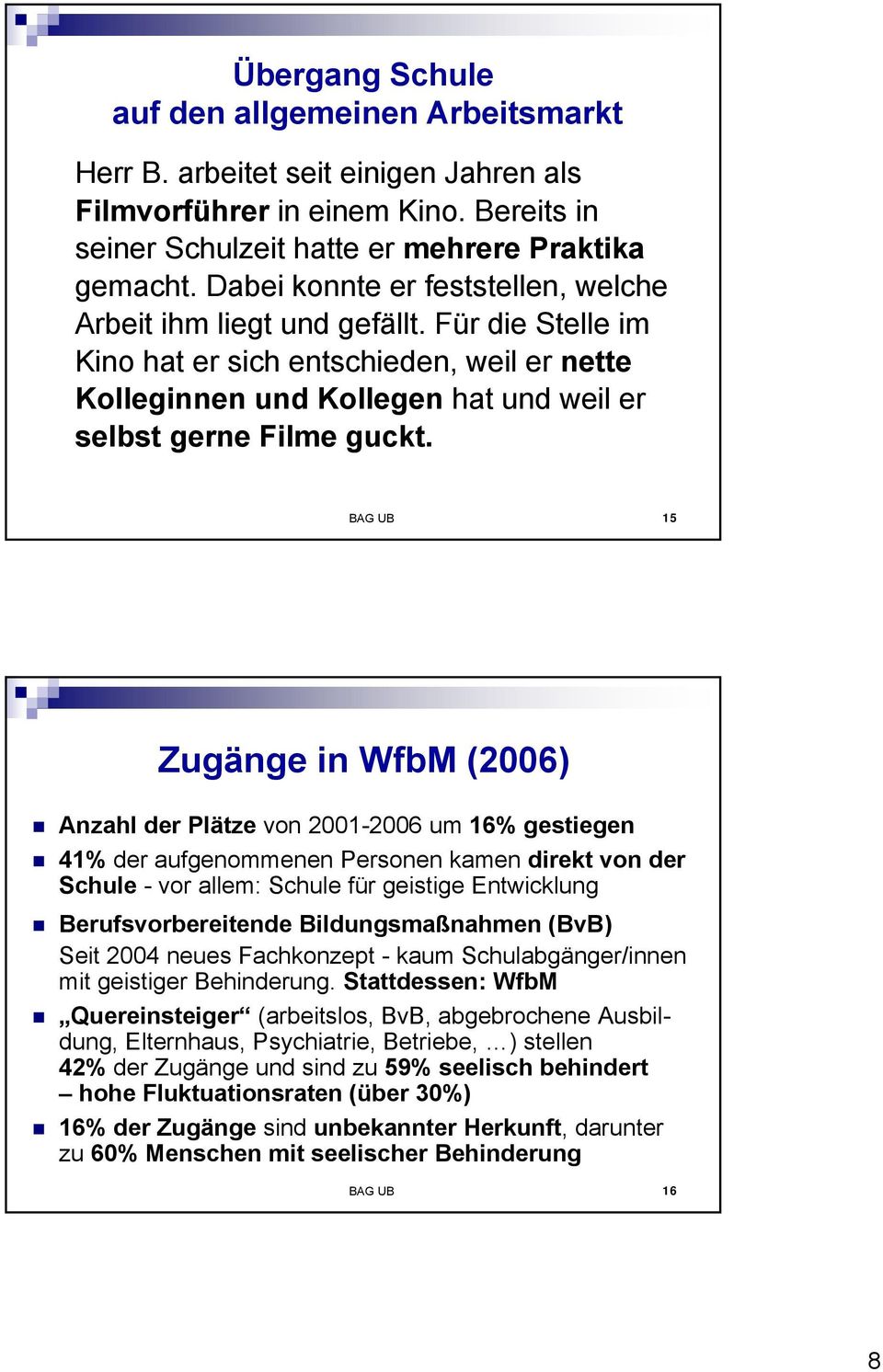 BAG UB 15 Zugänge in WfbM (2006) Anzahl der Plätze von 2001-2006 um 16% gestiegen 41% der aufgenommenen Personen kamen direkt von der Schule - vor allem: Schule für geistige Entwicklung