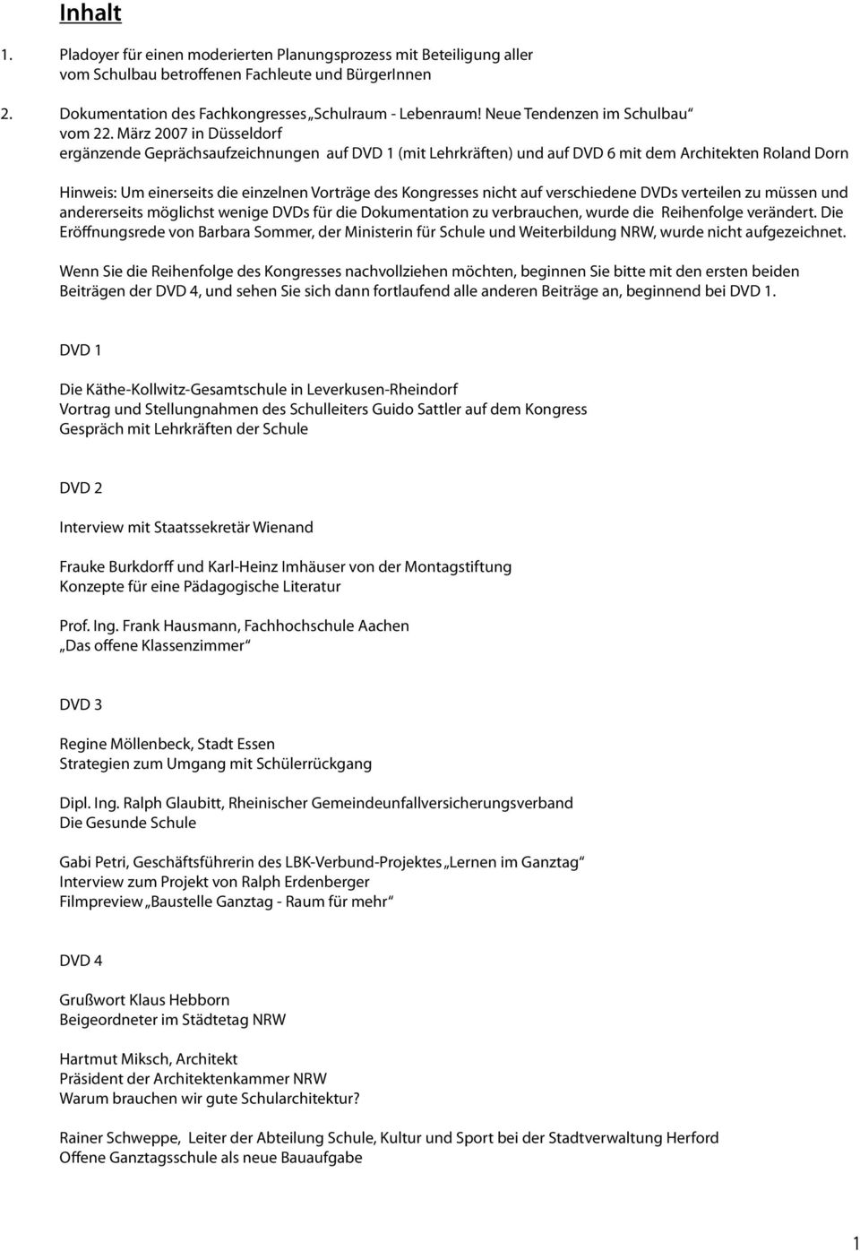 März 2007 in Düsseldorf ergänzende Geprächsaufzeichnungen auf DVD 1 (mit Lehrkräften) und auf DVD 6 mit dem Architekten Roland Dorn Hinweis: Um einerseits die einzelnen Vorträge des Kongresses nicht