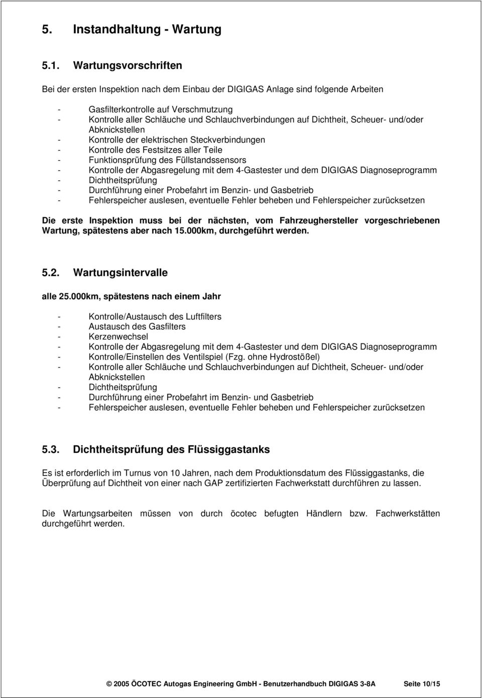 auf Dichtheit, Scheuer- und/oder Abknickstellen - Kontrolle der elektrischen Steckverbindungen - Kontrolle des Festsitzes aller Teile - Funktionsprüfung des Füllstandssensors - Kontrolle der