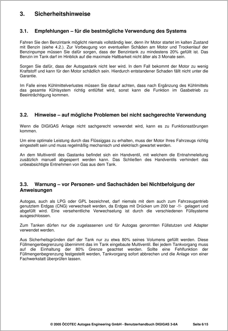 Zur Vorbeugung von eventuellen Schäden am Motor und Trockenlauf der Benzinpumpe müssen Sie dafür sorgen, dass der Benzintank zu mindestens 20% gefüllt ist.