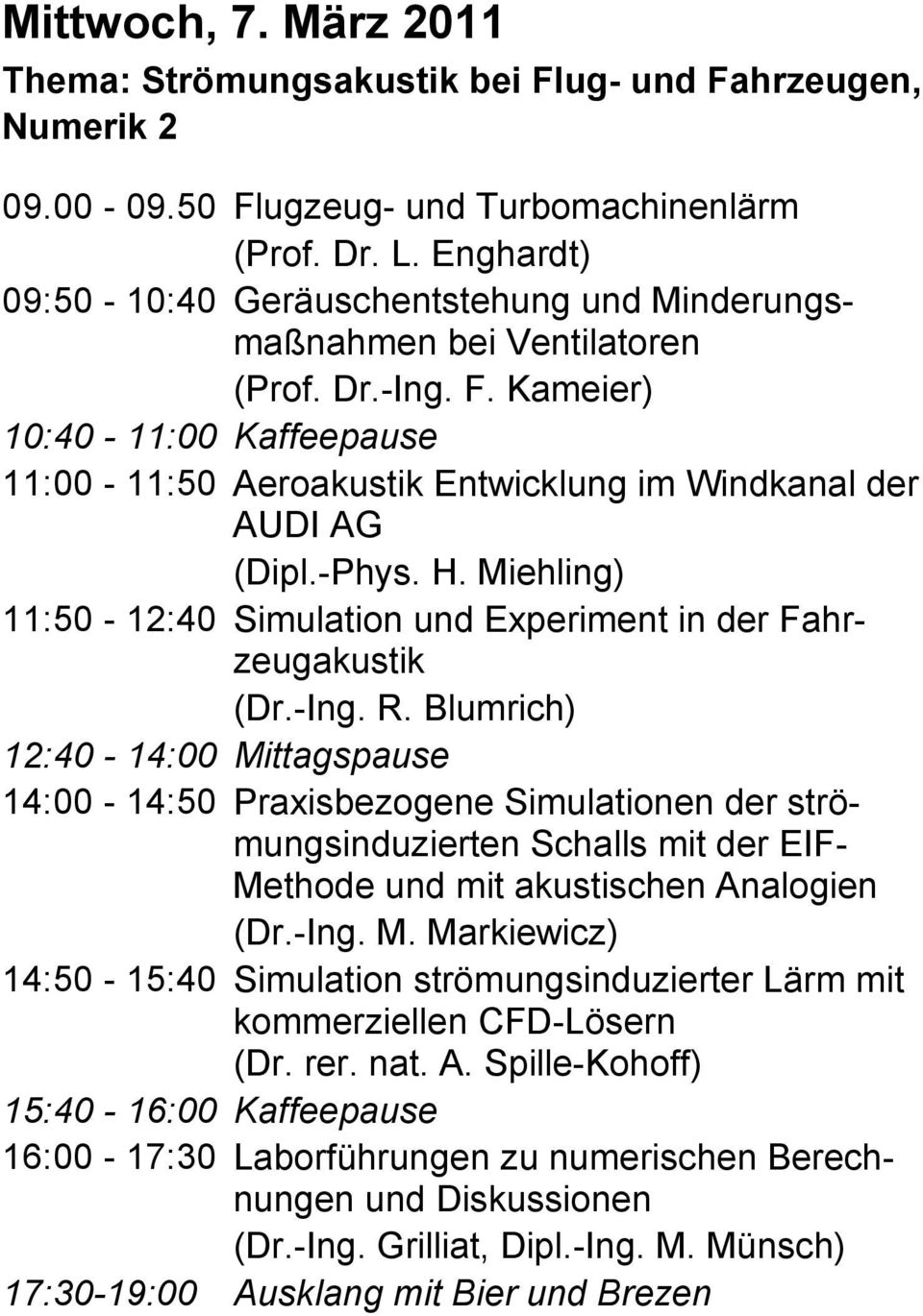 Kameier) 10:40-11:00 Kaffeepause 11:00-11:50 Aeroakustik Entwicklung im Windkanal der AUDI AG (Dipl.-Phys. H. Miehling) 11:50-12:40 Simulation und Experiment in der Fahrzeugakustik (Dr.-Ing. R.