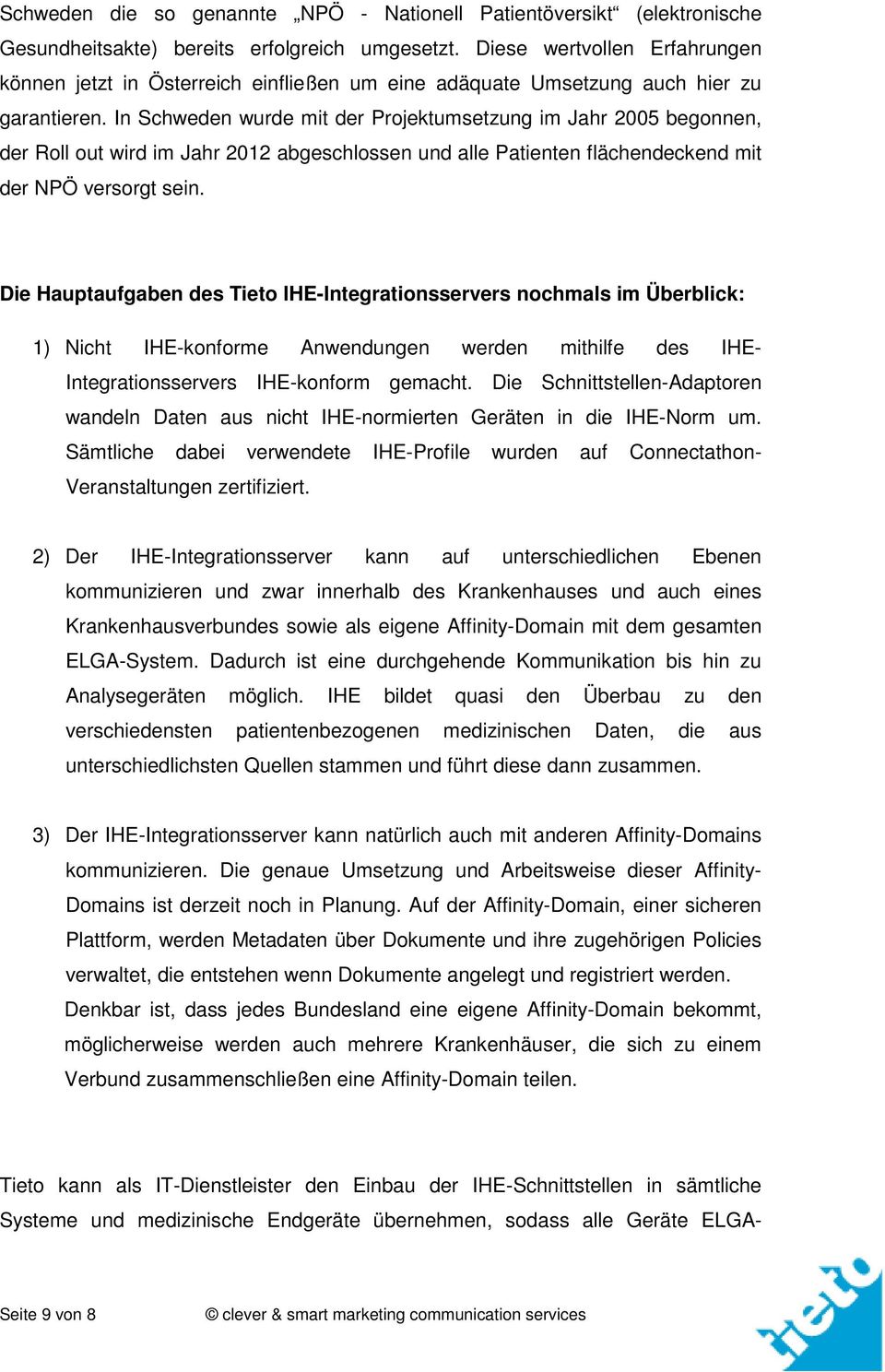 In Schweden wurde mit der Projektumsetzung im Jahr 2005 begonnen, der Roll out wird im Jahr 2012 abgeschlossen und alle Patienten flächendeckend mit der NPÖ versorgt sein.