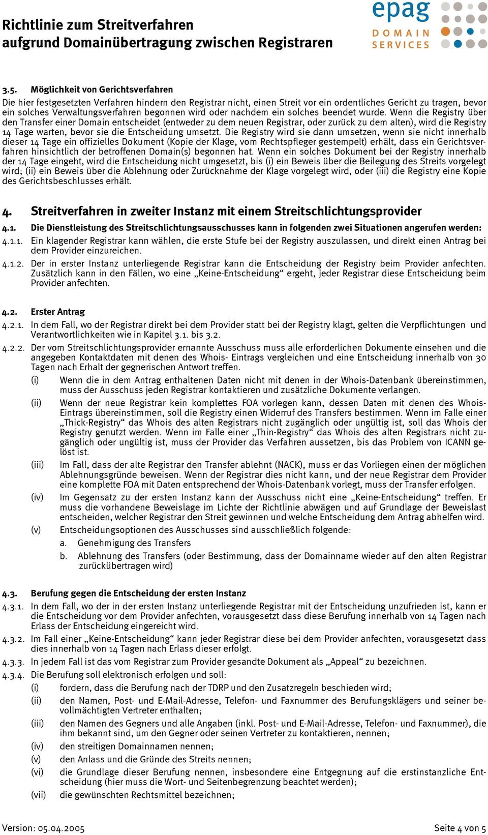 Wenn die Registry über den Transfer einer Domain entscheidet (entweder zu dem neuen Registrar, oder zurück zu dem alten), wird die Registry 14 Tage warten, bevor sie die Entscheidung umsetzt.