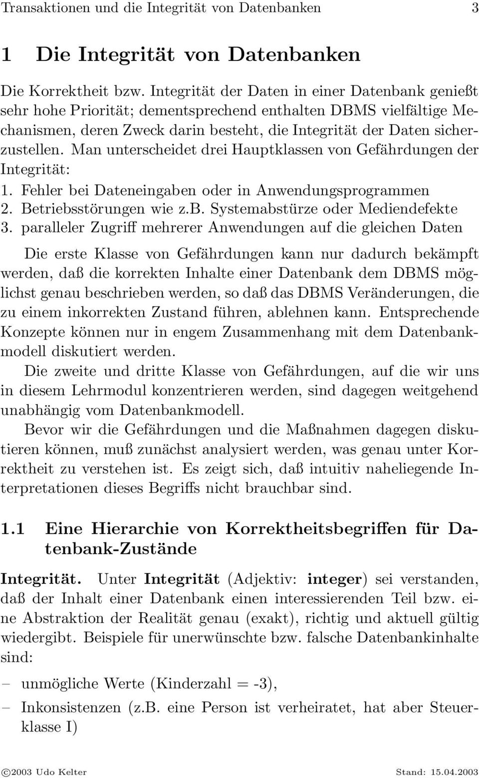 Man unterscheidet drei Hauptklassen von Gefährdungen der Integrität: 1. Fehler bei Dateneingaben oder in Anwendungsprogrammen 2. Betriebsstörungen wie z.b. Systemabstürze oder Mediendefekte 3.