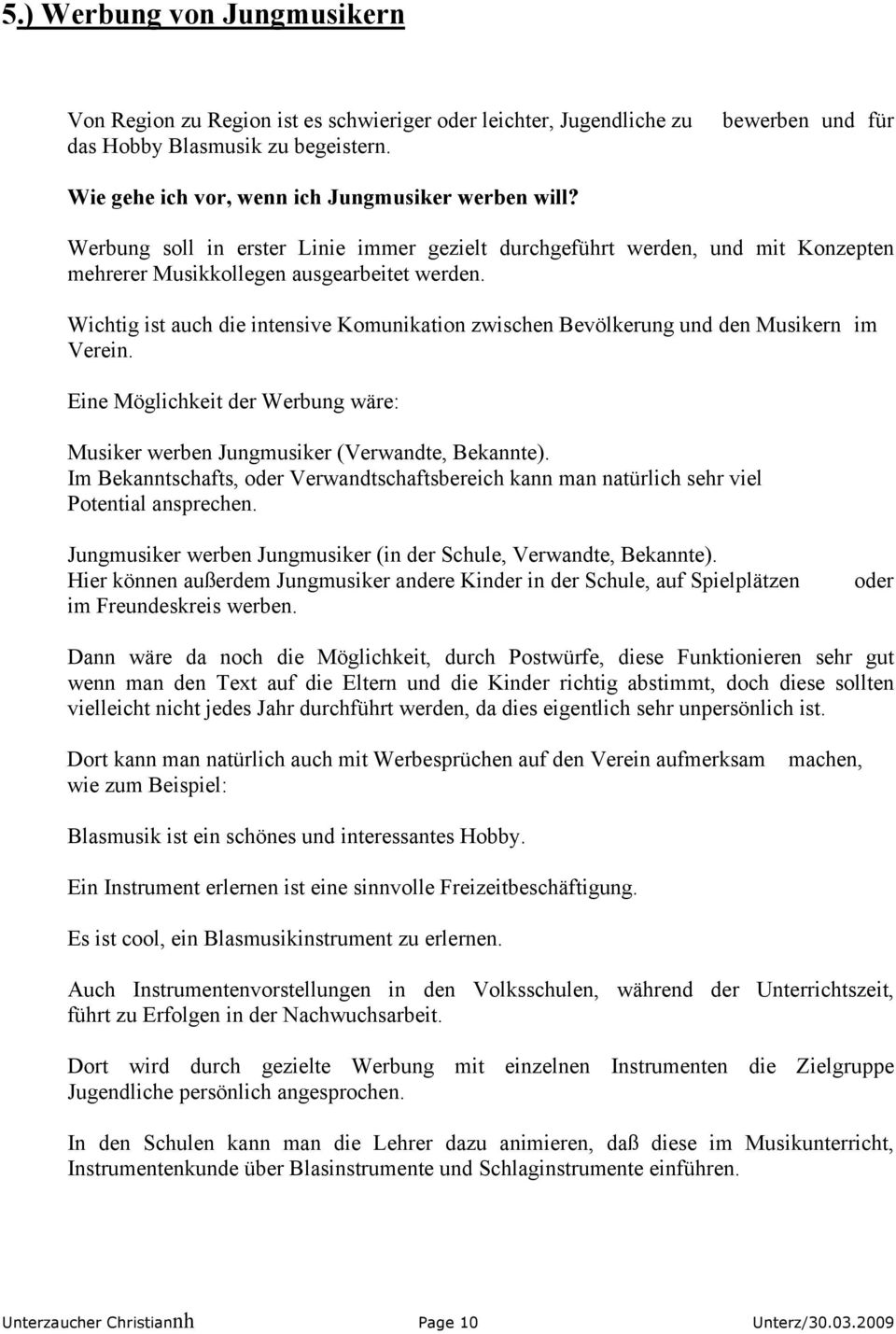 Wichtig ist auch die intensive Komunikation zwischen Bevölkerung und den Musikern im Verein. Eine Möglichkeit der Werbung wäre: Musiker werben Jungmusiker (Verwandte, Bekannte).