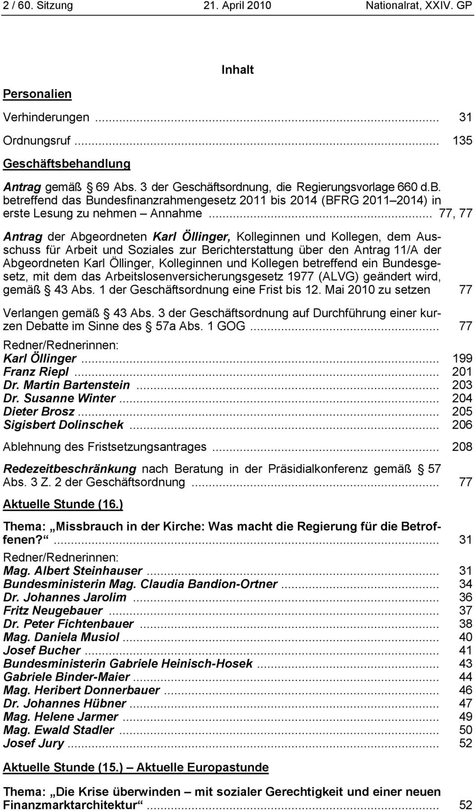 .. 77, 77 Antrag der Abgeordneten Karl Öllinger, Kolleginnen und Kollegen, dem Ausschuss für Arbeit und Soziales zur Berichterstattung über den Antrag 11/A der Abgeordneten Karl Öllinger, Kolleginnen