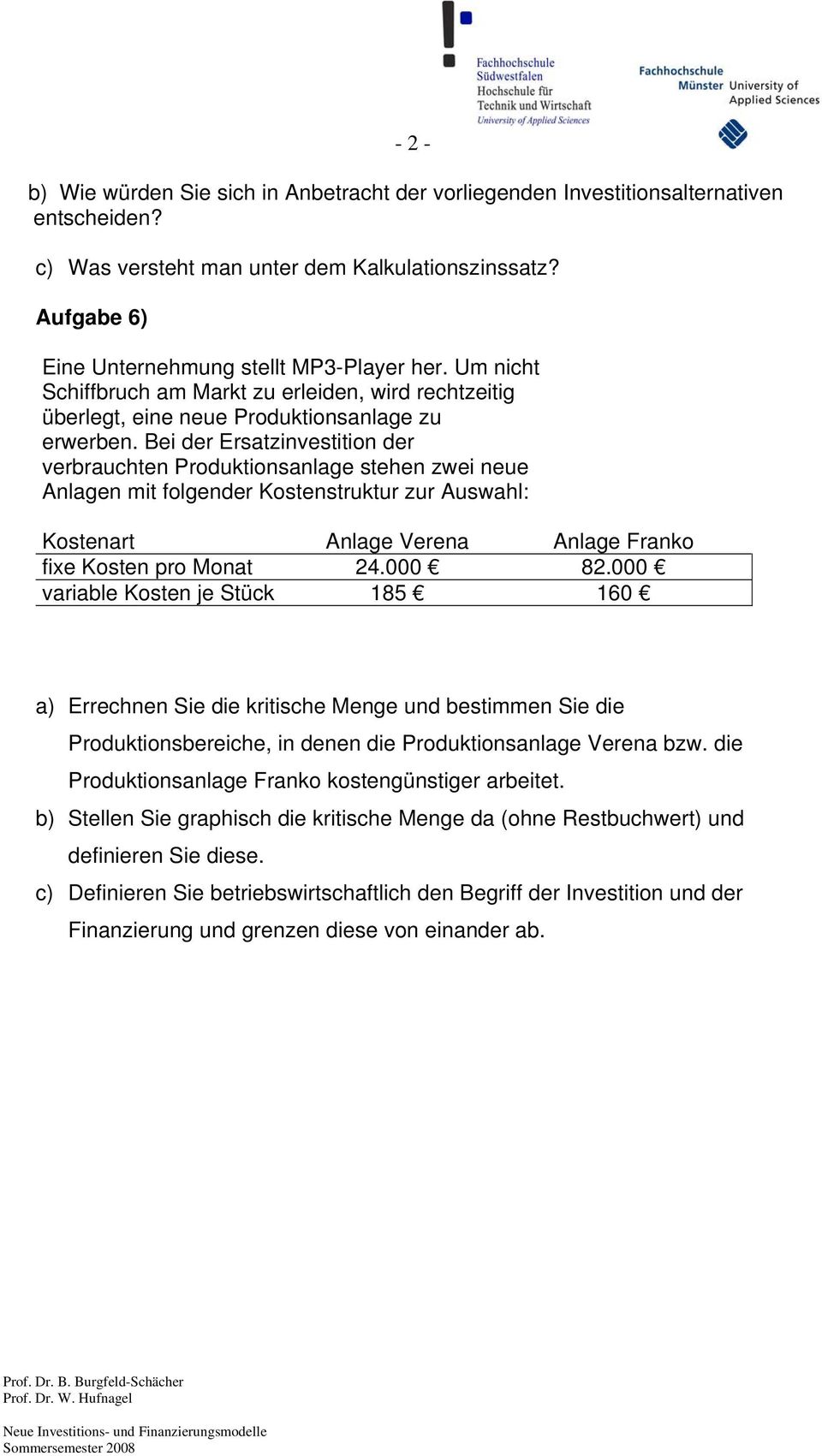 Bei der Ersatzinvestition der verbrauchten Produktionsanlage stehen zwei neue Anlagen mit folgender Kostenstruktur zur Auswahl: Kostenart Anlage Verena Anlage Franko fixe Kosten pro Monat 24.000 82.