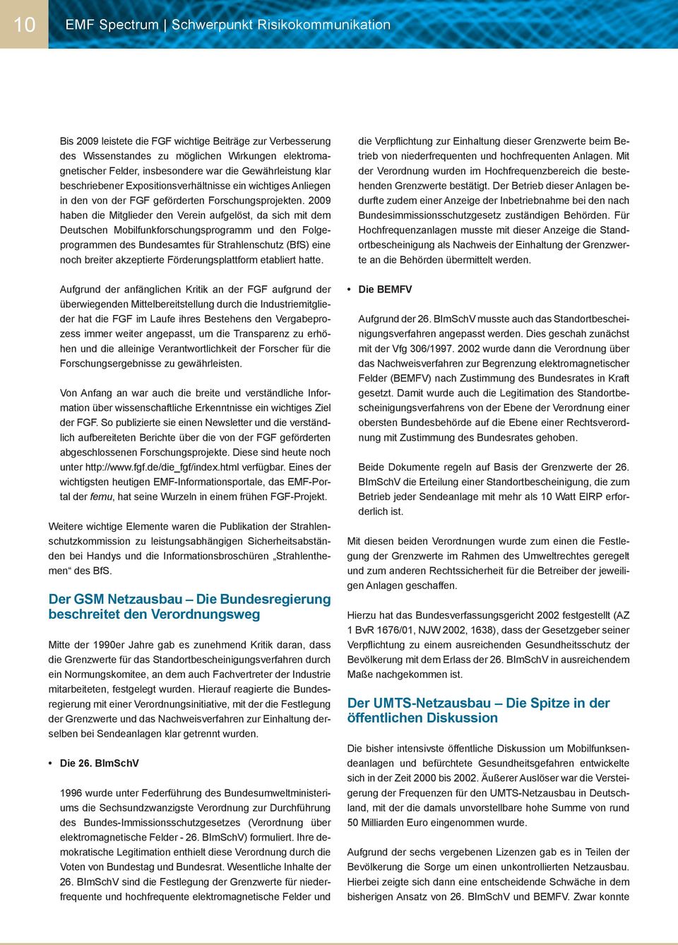 2009 haben die Mitglieder den Verein aufgelöst, da sich mit dem Deutschen Mobilfunkforschungsprogramm und den Folgeprogrammen des Bundesamtes für Strahlenschutz (BfS) eine noch breiter akzeptierte