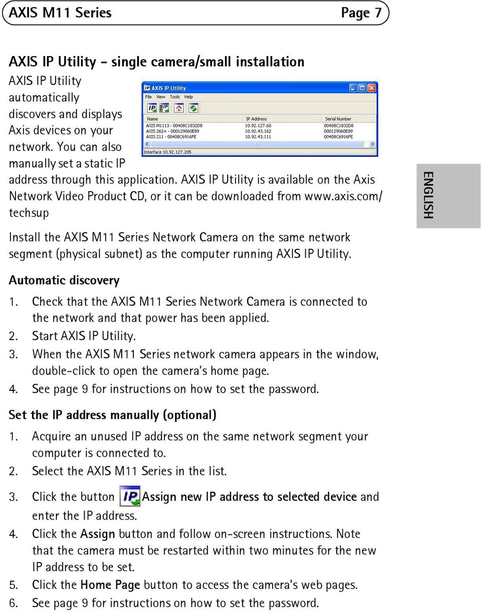 com/ techsup Install the AXIS M11 Series Network Camera on the same network segment (physical subnet) as the computer running AXIS IP Utility. ENGLISH Automatic discovery 1.