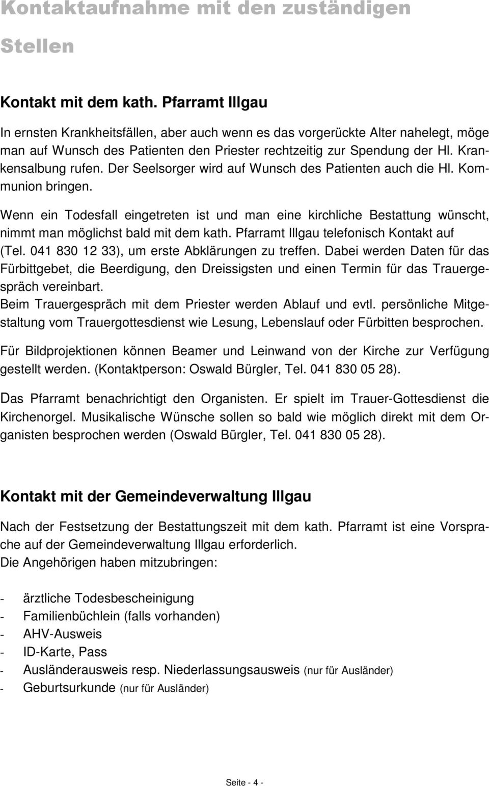 Der Seelsorger wird auf Wunsch des Patienten auch die Hl. Kommunion bringen. Wenn ein Todesfall eingetreten ist und man eine kirchliche Bestattung wünscht, nimmt man möglichst bald mit dem kath.