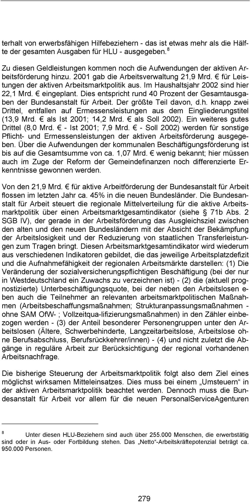 Im Haushaltsjahr 2002 sind hier 22,1 Mrd. eingeplant. Dies entspricht rund 40 Prozent der Gesamtausgaben der Bundesanstalt für Arbeit. Der größte Teil davon, d.h. knapp zwei Drittel, entfallen auf Ermessensleistungen aus dem Eingliederungstitel (13,9 Mrd.