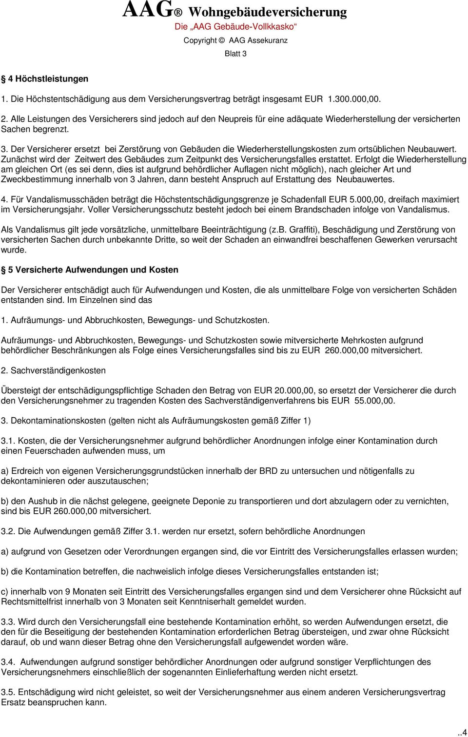 Der Versicherer ersetzt bei Zerstörung von Gebäuden die Wiederherstellungskosten zum ortsüblichen Neubauwert. Zunächst wird der Zeitwert des Gebäudes zum Zeitpunkt des Versicherungsfalles erstattet.