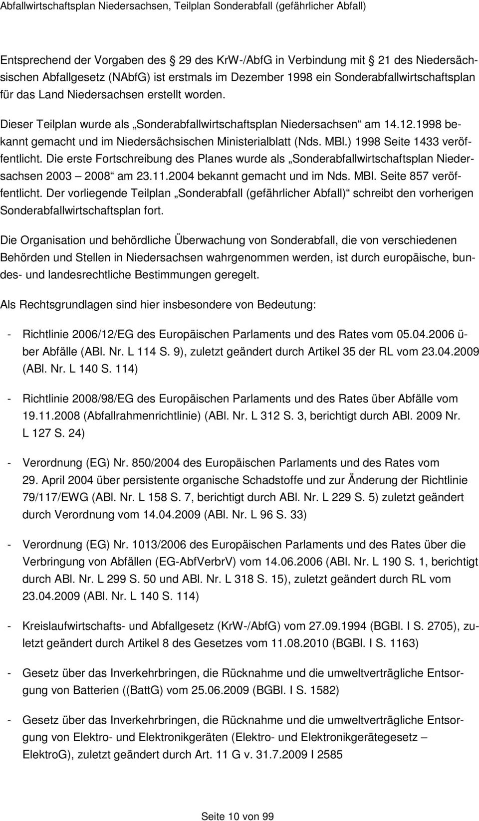 Die erste Fortschreibung des Planes wurde als Sonderabfallwirtschaftsplan Niedersachsen 2003 2008 am 23.11.2004 bekannt gemacht und im Nds. MBl. Seite 857 veröffentlicht.