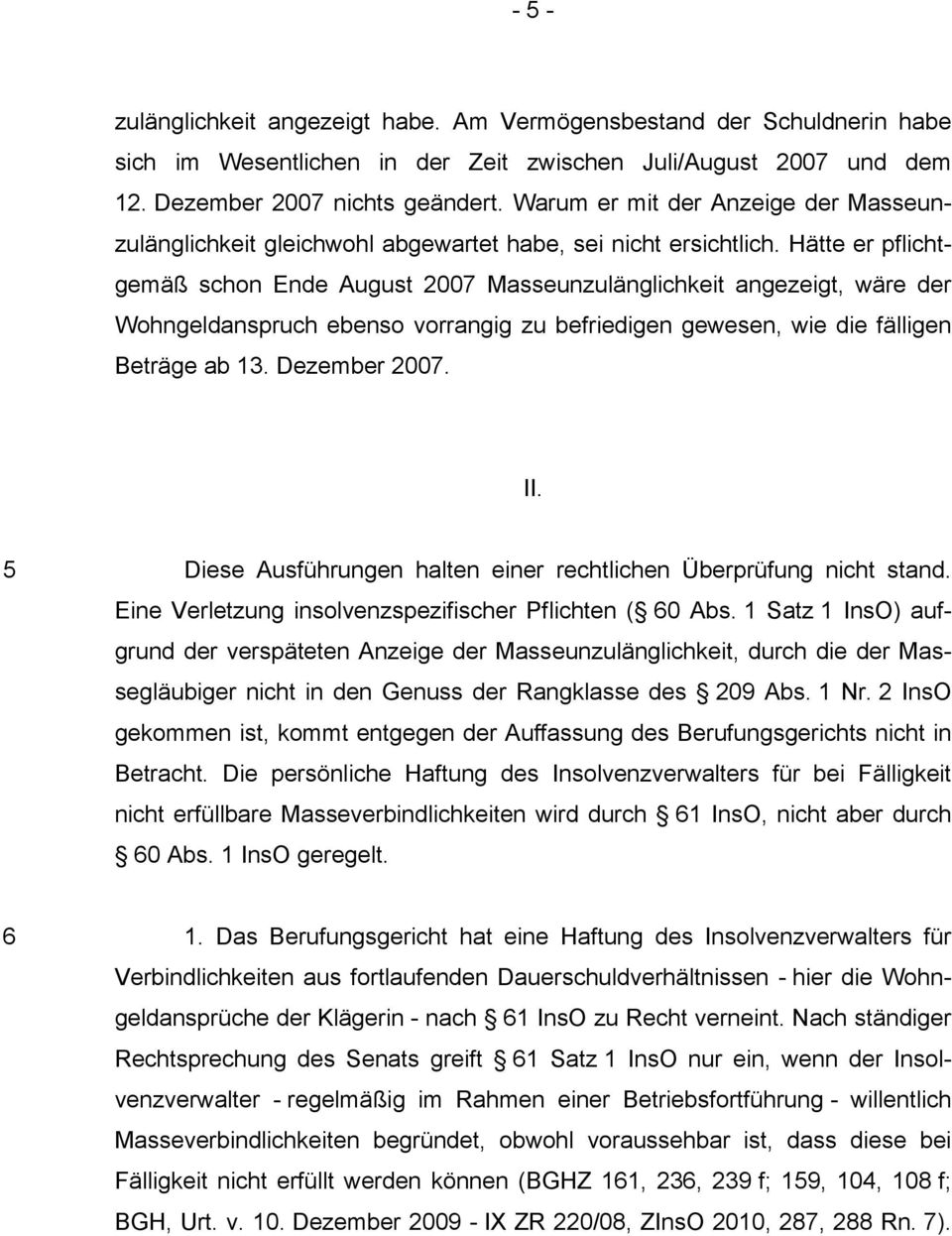 Hätte er pflichtgemäß schon Ende August 2007 Masseunzulänglichkeit angezeigt, wäre der Wohngeldanspruch ebenso vorrangig zu befriedigen gewesen, wie die fälligen Beträge ab 13. Dezember 2007. II.