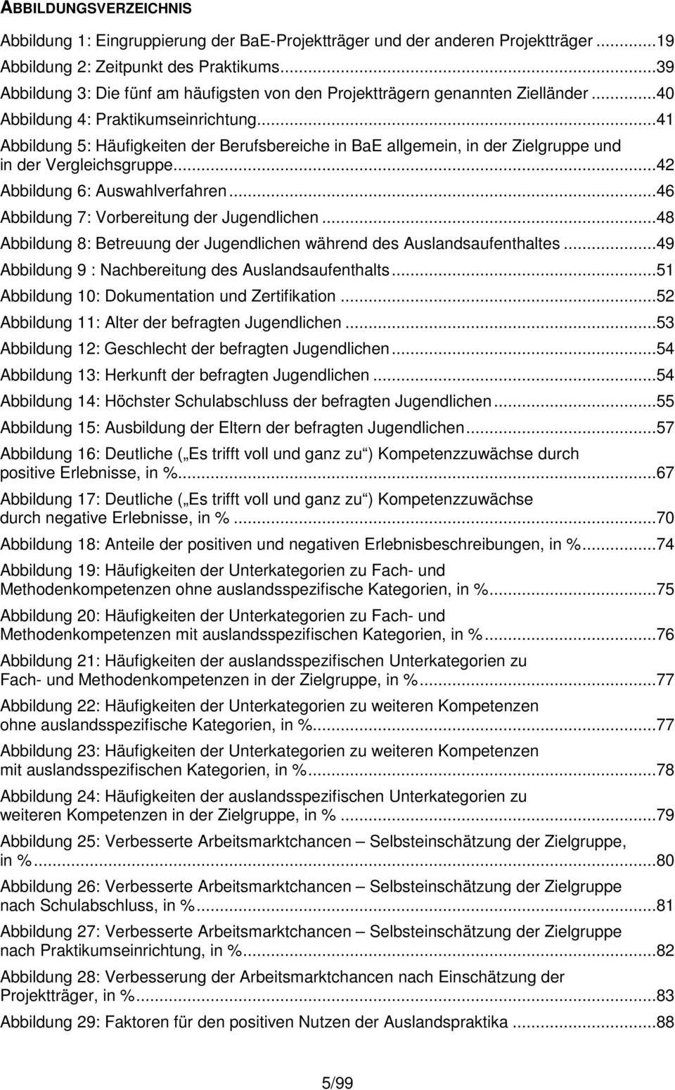 ..41 Abbildung 5: Häufigkeiten der Berufsbereiche in BaE allgemein, in der Zielgruppe und in der Vergleichsgruppe...42 Abbildung 6: Auswahlverfahren...46 Abbildung 7: Vorbereitung der Jugendlichen.