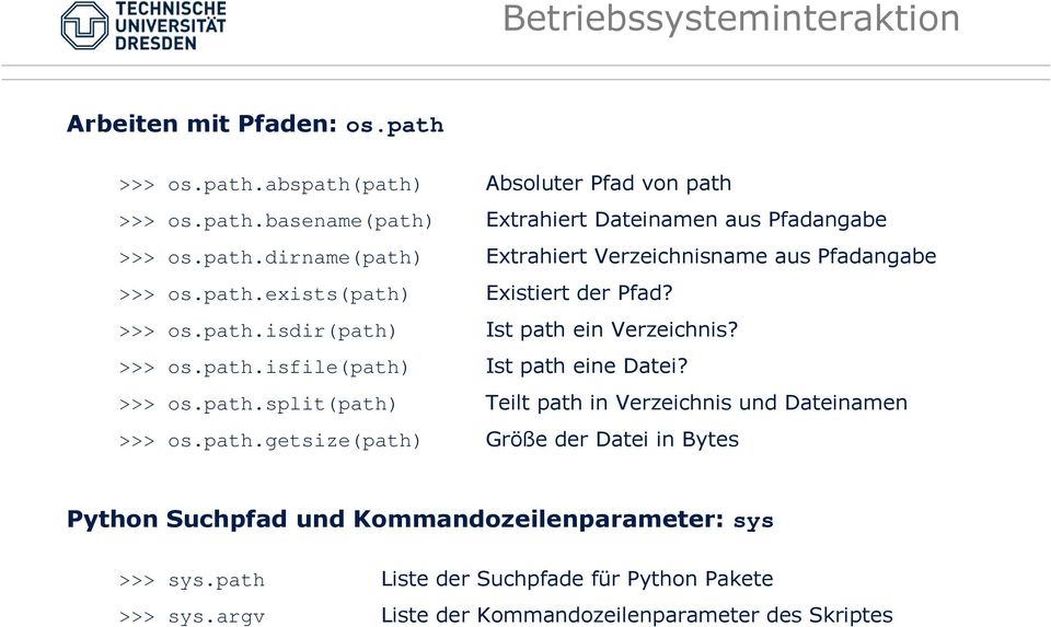 >>> os.path.split(path) Teilt path in Verzeichnis und Dateinamen >>> os.path.getsize(path) Größe der Datei in Bytes Python Suchpfad und Kommandozeilenparameter: sys >>> sys.