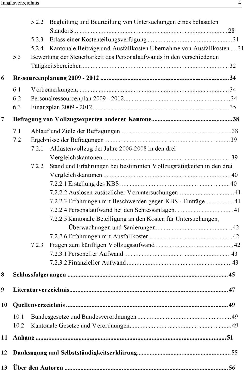 ..34 6.3 Finanzplan 2009-2012...35 7 Befragung von Vollzugsexperten anderer Kantone...38 7.1 Ablauf und Ziele der Befragungen...38 7.2 Ergebnisse der Befragungen...39 7.2.1 Altlastenvollzug der Jahre 2006-2008 in den drei Vergleichskantonen.