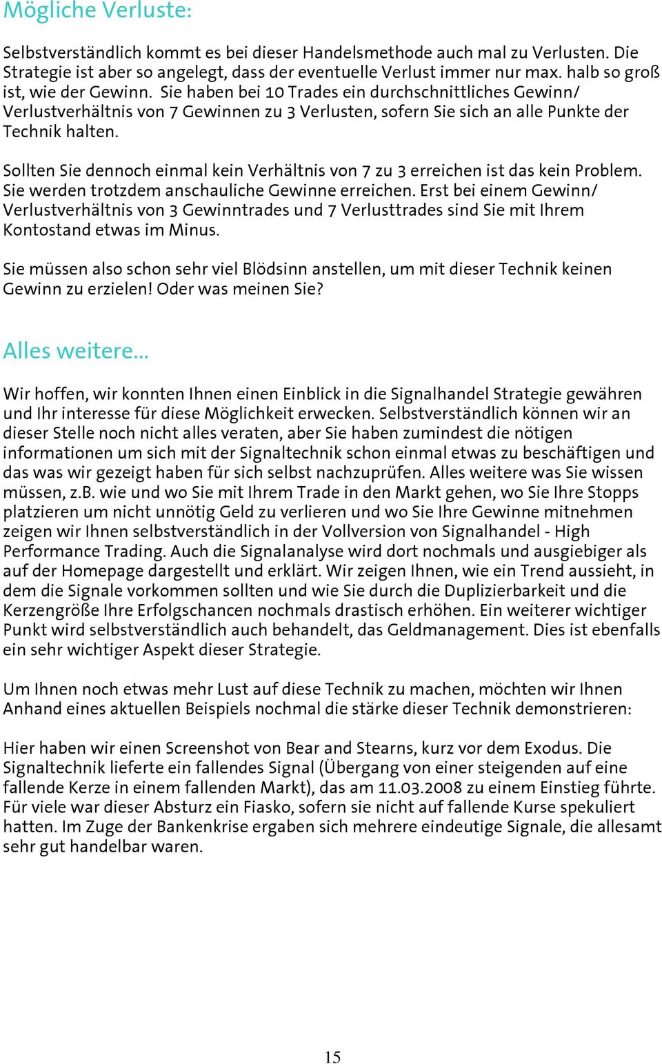 Sollten Sie dennoch einmal kein Verhältnis von 7 zu 3 erreichen ist das kein Problem. Sie werden trotzdem anschauliche Gewinne erreichen.