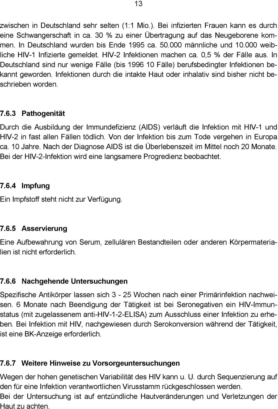 In Deutschland sind nur wenige Fälle (bis 1996 10 Fälle) berufsbedingter Infektionen bekannt geworden. Infektionen durch die intakte Haut oder inhalativ sind bisher nicht beschrieben worden. 7.6.3 Durch die Ausbildung der Immundefizienz (AIDS) verläuft die Infektion mit HIV-1 und HIV-2 in fast allen Fällen tödlich.