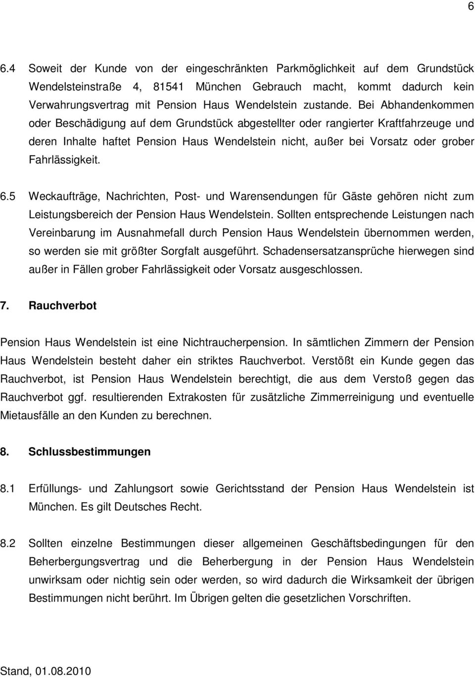 Bei Abhandenkommen oder Beschädigung auf dem Grundstück abgestellter oder rangierter Kraftfahrzeuge und deren Inhalte haftet Pension Haus Wendelstein nicht, außer bei Vorsatz oder grober