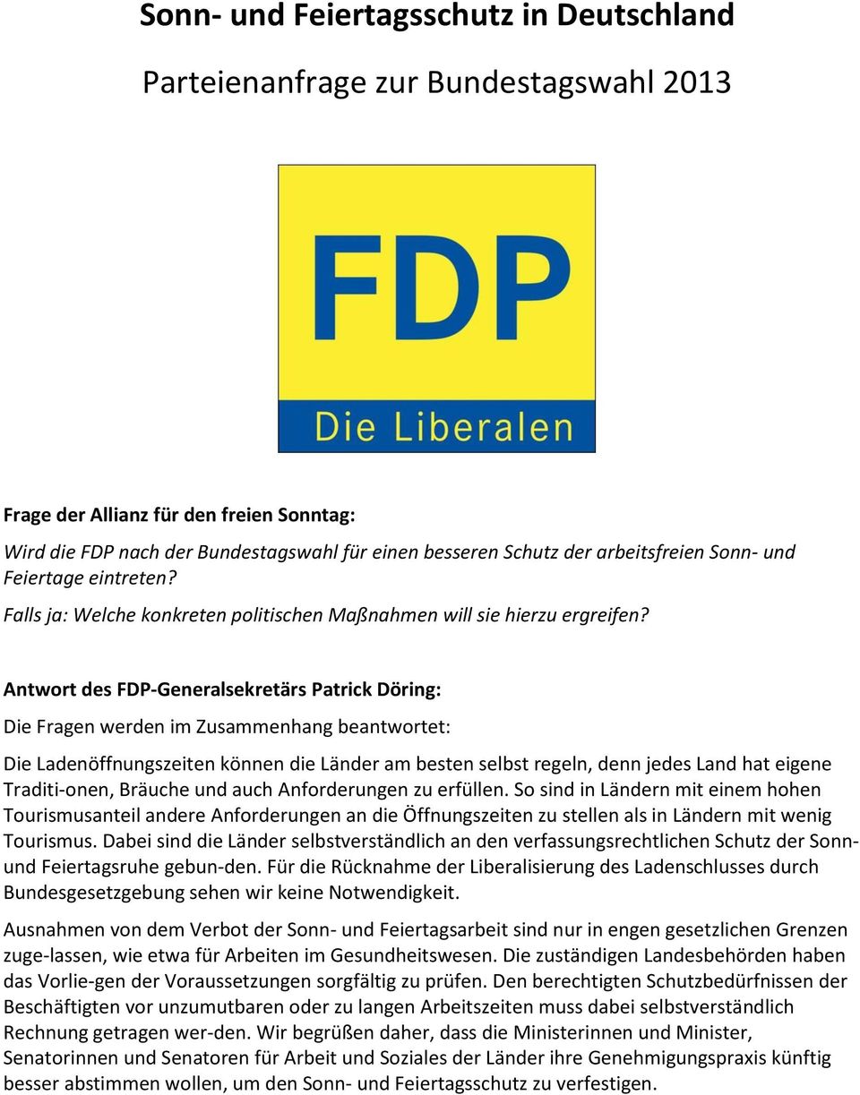 Antwort des FDP-Generalsekretärs Patrick Döring: Die Fragen werden im Zusammenhang beantwortet: Die Ladenöffnungszeiten können die Länder am besten selbst regeln, denn jedes Land hat eigene