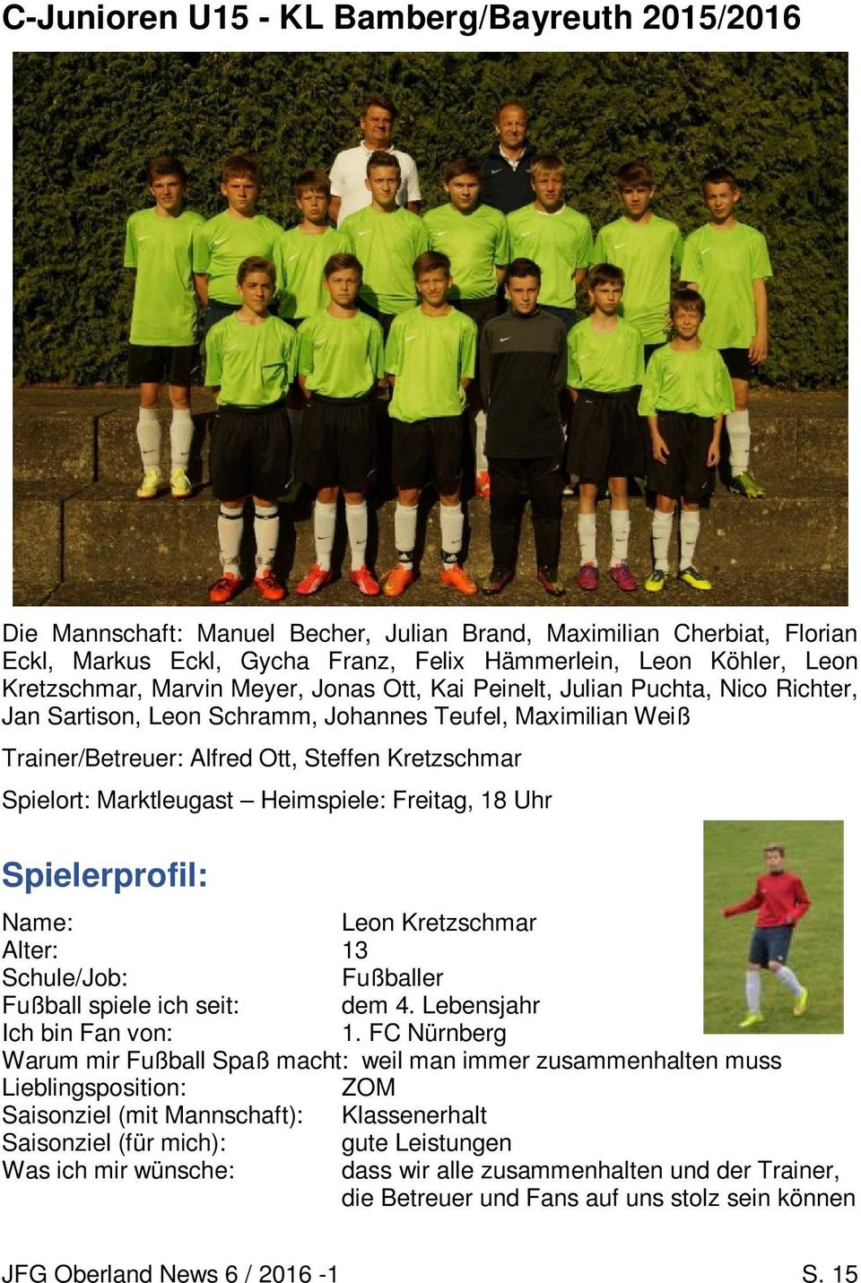 Spielort: Marktleugast Heimspiele: Freitag, 18 Uhr Spielerprofil: Name: Leon Kretzschmar Alter: 13 Schule/Job: Fußballer Fußball spiele ich seit: dem 4. Lebensjahr Ich bin Fan von: 1.