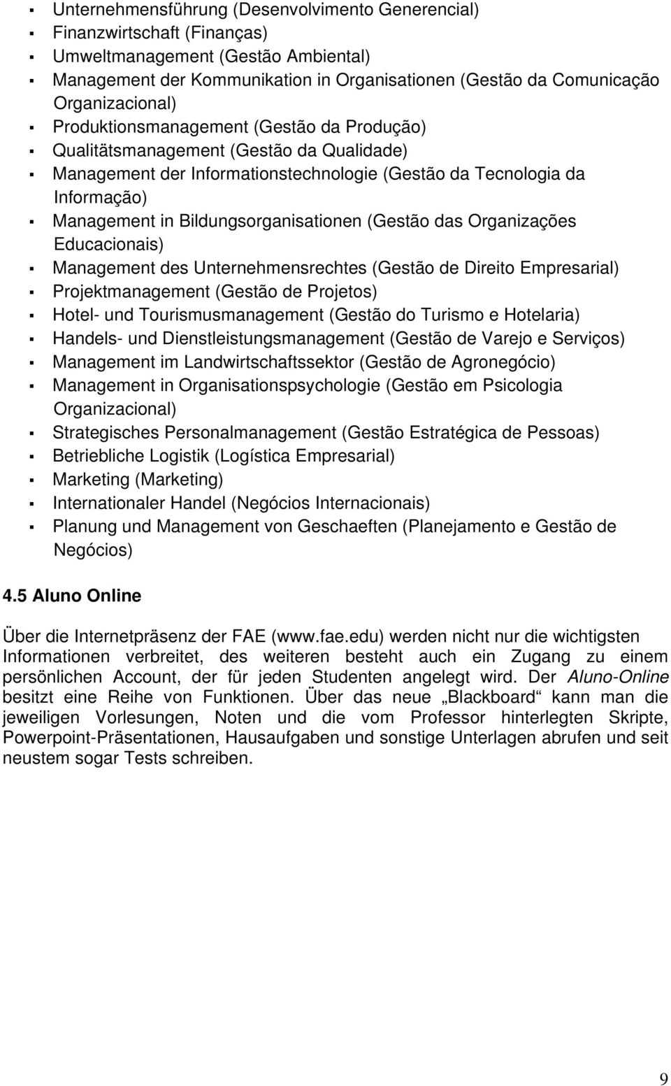 (Gestão das Organizações Educacionais) Management des Unternehmensrechtes (Gestão de Direito Empresarial) Projektmanagement (Gestão de Projetos) Hotel- und Tourismusmanagement (Gestão do Turismo e