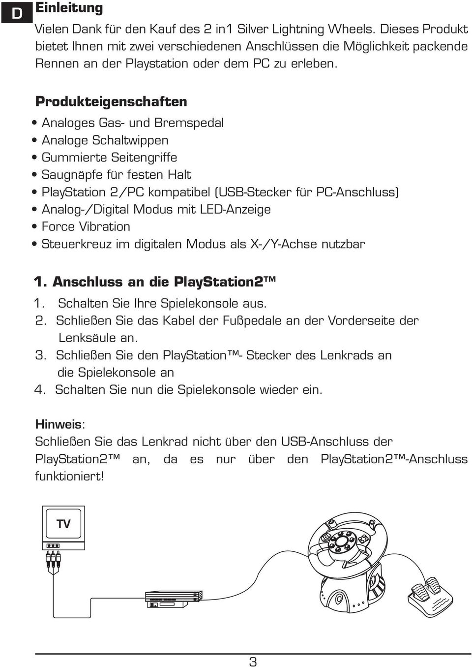 Produkteigenschaften Analoges Gas- und Bremspedal Analoge Schaltwippen Gummierte Seitengriffe Saugnäpfe für festen Halt PlayStation 2/PC kompatibel (USB-Stecker für PC-Anschluss) Analog-/igital Modus