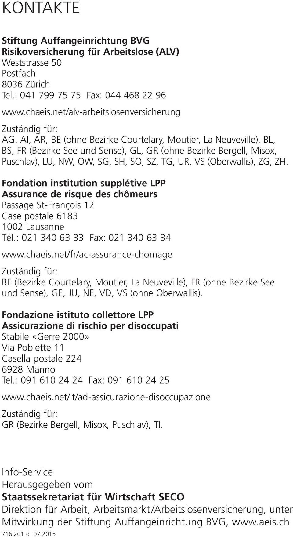 LU, NW, OW, SG, SH, SO, SZ, TG, UR, VS (Oberwallis), ZG, ZH. Fondation institution supplétive LPP Assurance de risque des chômeurs Passage St-François 12 Case postale 6183 1002 Lausanne Tél.