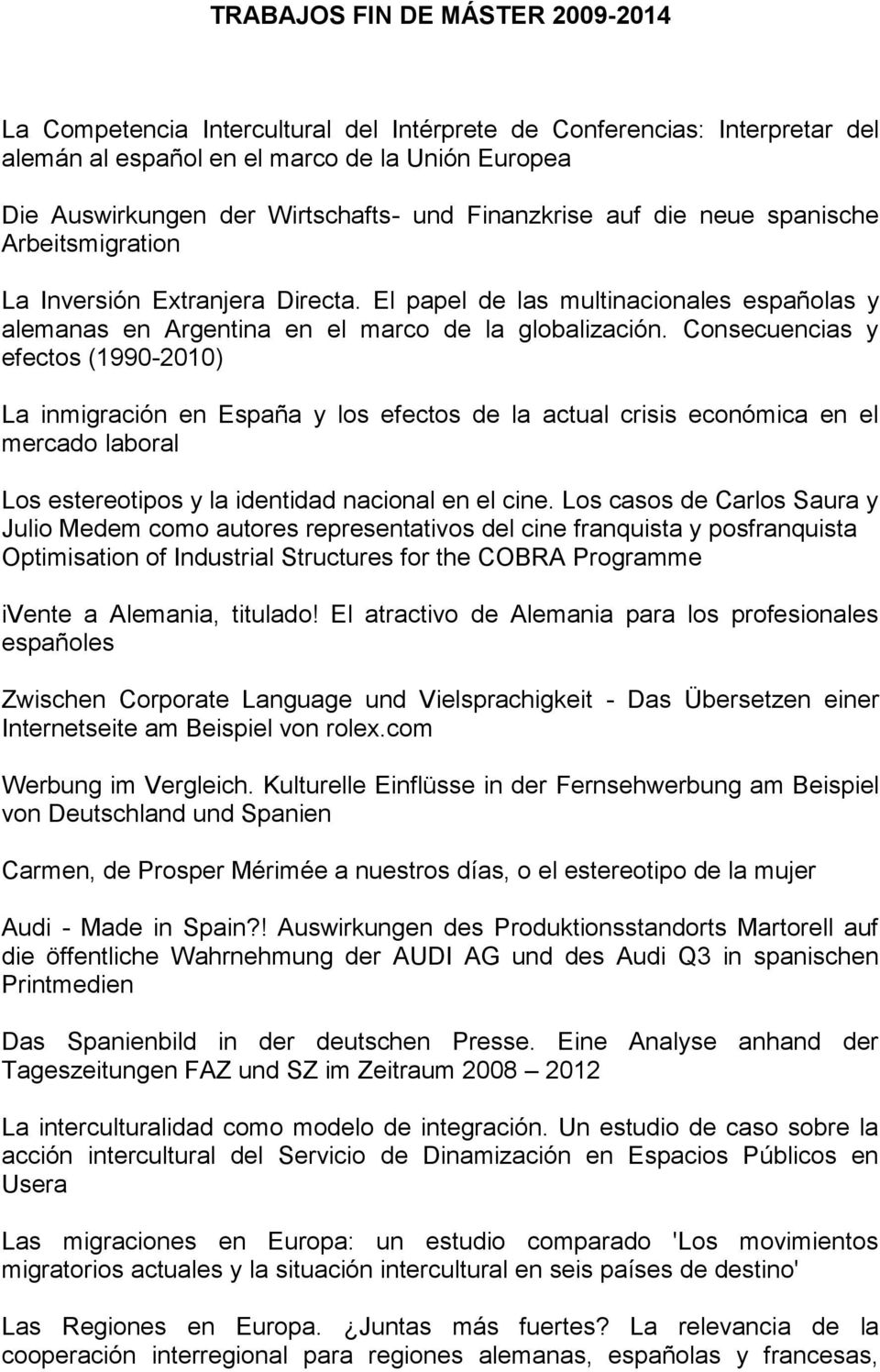 Consecuencias y efectos (1990-2010) La inmigración en España y los efectos de la actual crisis económica en el mercado laboral Los estereotipos y la identidad nacional en el cine.