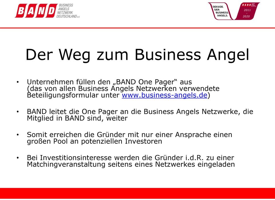 de) BAND leitet die One Pager an die Business Angels Netzwerke, die Mitglied in BAND sind, weiter Somit erreichen die