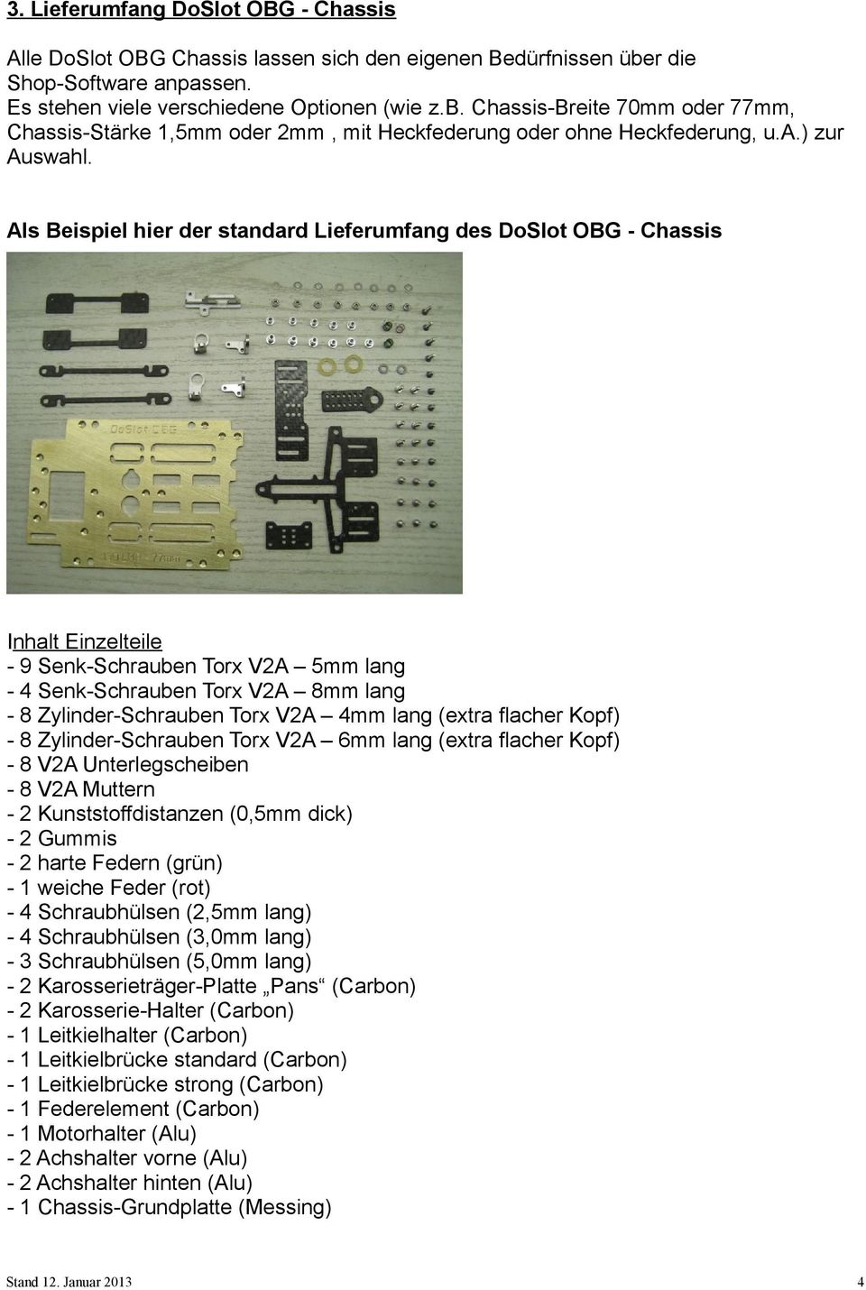 Als Beispiel hier der standard Lieferumfang des DoSlot OBG - Chassis Inhalt Einzelteile - 9 Senk-Schrauben Torx V2A 5mm lang - 4 Senk-Schrauben Torx V2A 8mm lang - 8 Zylinder-Schrauben Torx V2A 4mm