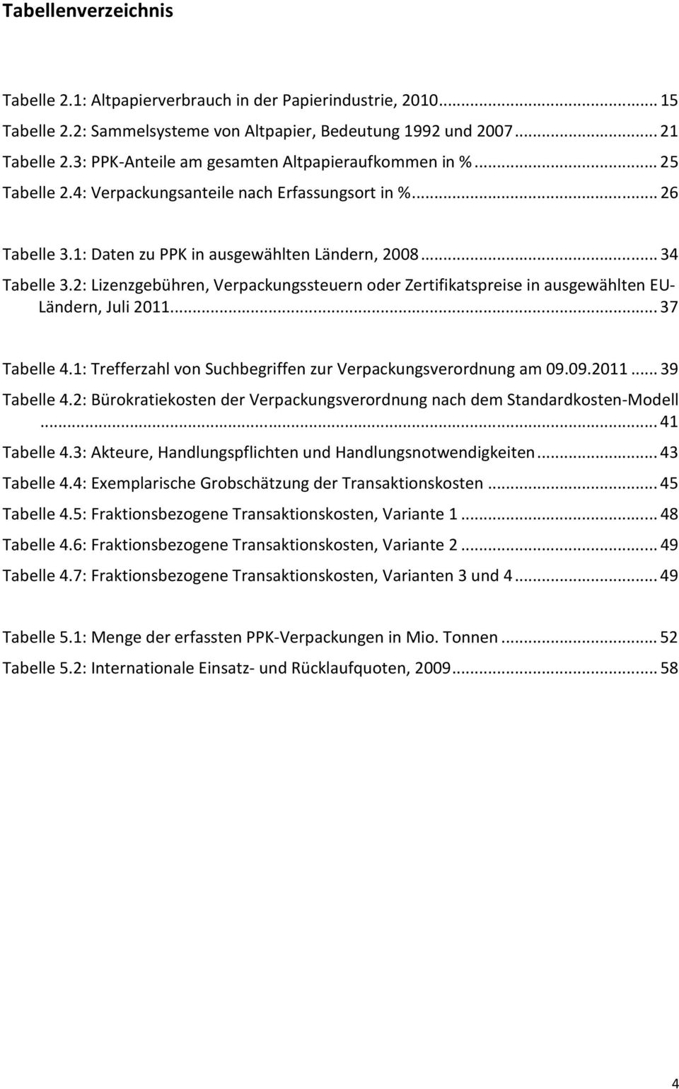 2: Lizenzgebühren, Verpackungssteuern oder Zertifikatspreise in ausgewählten EU- Ländern, Juli 2011...37 Tabelle 4.1: Trefferzahl von Suchbegriffen zur Verpackungsverordnung am 09.09.2011...39 Tabelle 4.