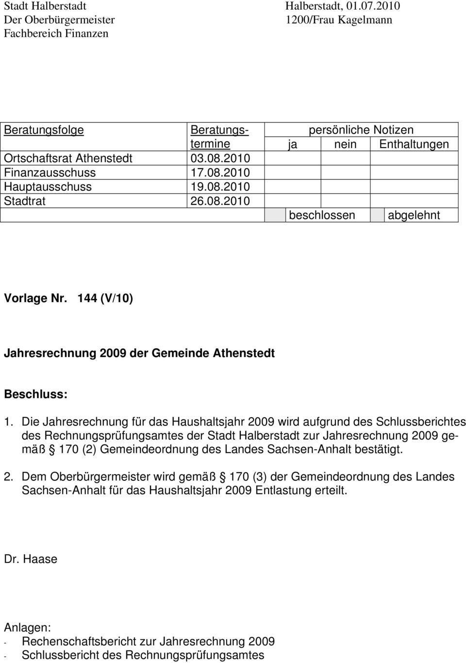 Die Jahresrechnung für das Haushaltsjahr 2009 wird aufgrund des Schlussberichtes des Rechnungsprüfungsamtes der Stadt Halberstadt zur Jahresrechnung 2009 gemäß 170 (2) Gemeindeordnung des Landes